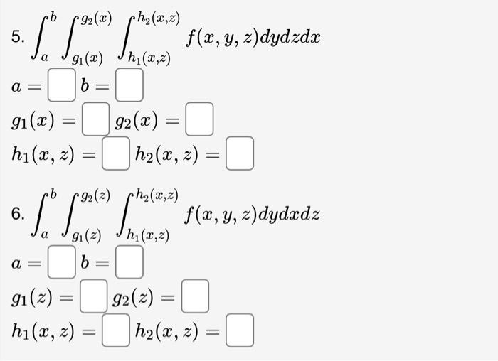 \( \begin{array}{l}\text { 5. } \int_{a}^{b} \int_{g_{1}(x)}^{g_{2}(x)} \int_{h_{1}(x, z)}^{h_{2}(x, z)} f(x, y, z) d y d z d