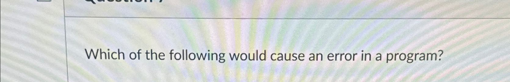 Solved Which of the following would cause an error in a | Chegg.com