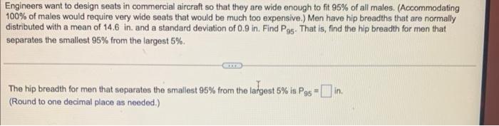 Engineers want to design seats in commercial aircraft so that they are wide enough to fit \( 95 \% \) of all males. (Accommod