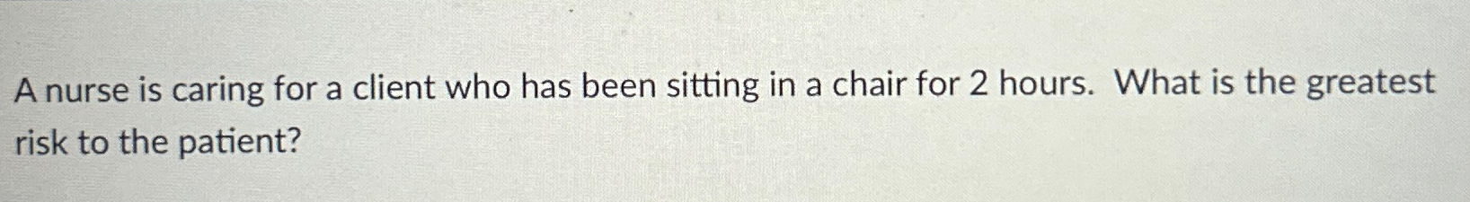 Solved A nurse is caring for a client who has been sitting | Chegg.com