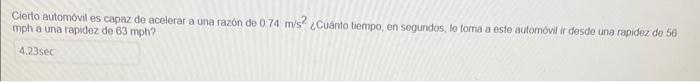 Cierto automóvil es capaz de acelerar a una razón de \( 0.74 \mathrm{~m}^{2} \mathrm{~s}^{2} \) ¿Cuánto tempo, en segundos, l