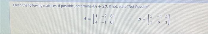 Given the following matrices, if possible, determine \( 4 A+2 B \). If not, state Not Possible. \[ A=\left[\begin{array}{rr