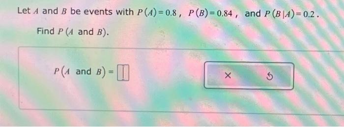 Solved Let A And B Be Events With P(A)=0.8, P(B)=0.84, And P | Chegg.com