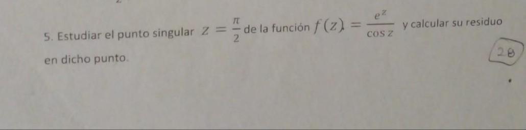 5. Estudiar el punto singular \( z=\frac{\pi}{2} \) de la función \( f(z)=\frac{e^{z}}{\cos z} \) y calcular su residuo en di