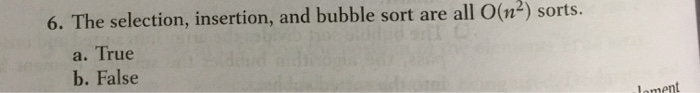 6. The selection, insertion, and bubble sort are all O(nº) sorts. a. True b. False