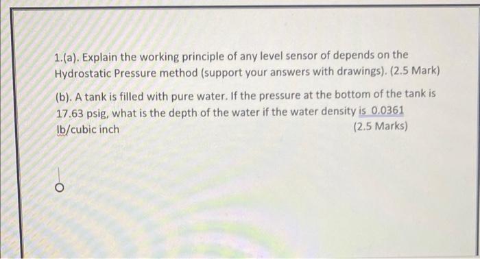 1.(a). Explain the working principle of any level sensor of depends on the Hydrostatic Pressure method (support your answers 