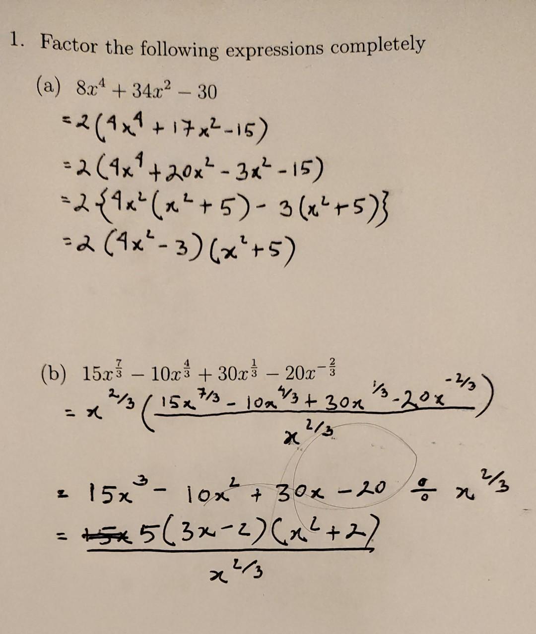 1. Factor the following expressions completely \[ \text { (a) } \begin{aligned} & 8 x^{4}+34 x^{2}-30 \\ =& 2\left(4 x^{4}+17