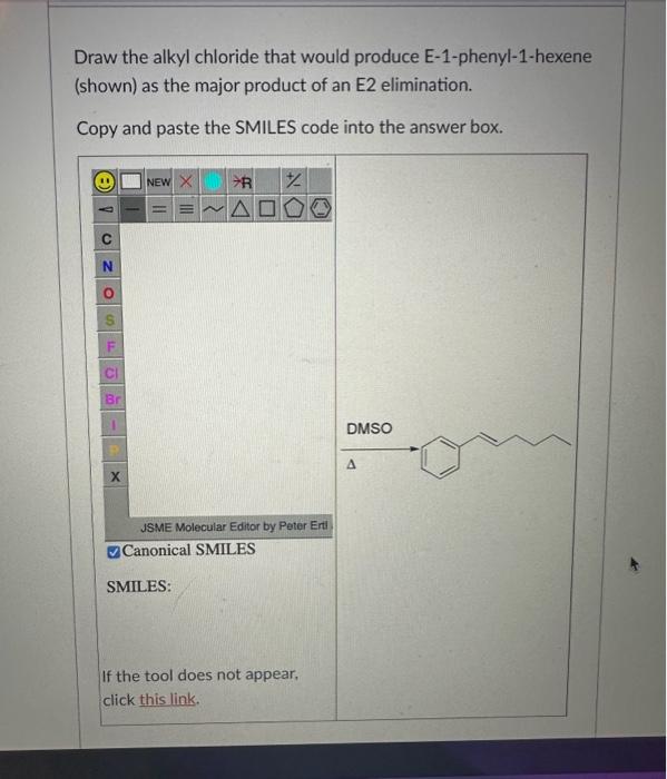 Draw the alkyl chloride that would produce E-1-phenyl-1-hexene (shown) as the major product of an E2 elimination.
Copy and pa