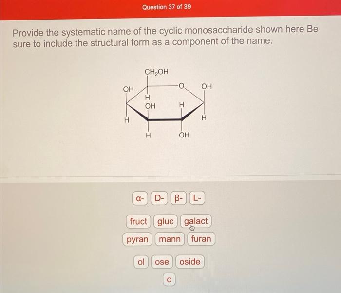 Provide the systematic name of the cyclic monosaccharide shown here Be sure to include the structural form as a component of 