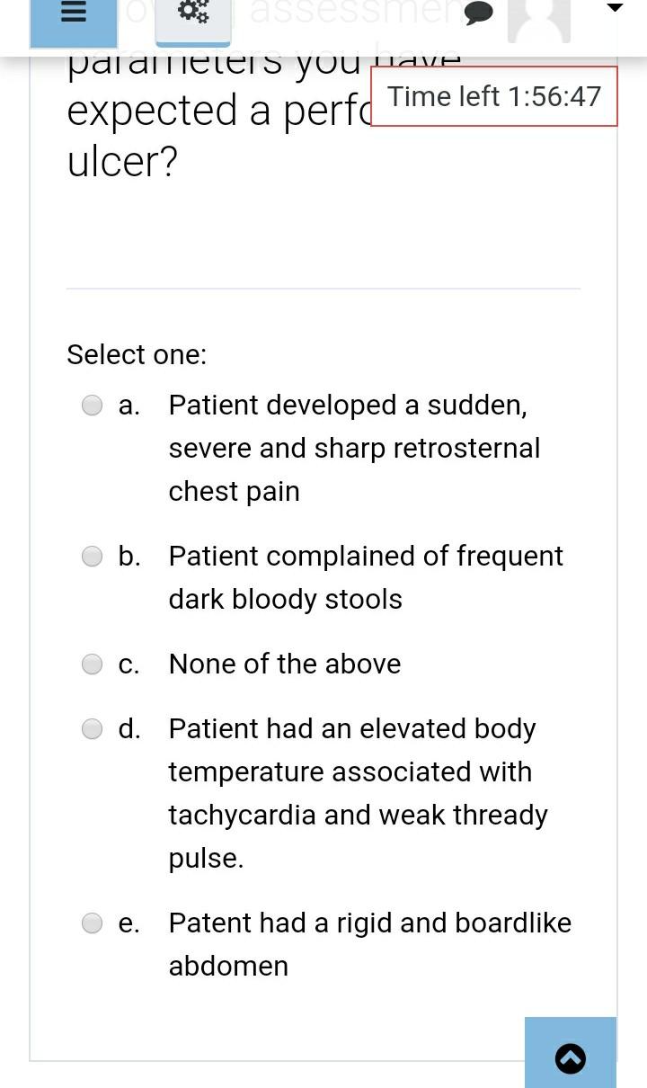 ASSESSMEN palaimeters you uave expected a perfd Time left 1:56:47 ulcer? Select one: a. Patient developed a sudden, severe an