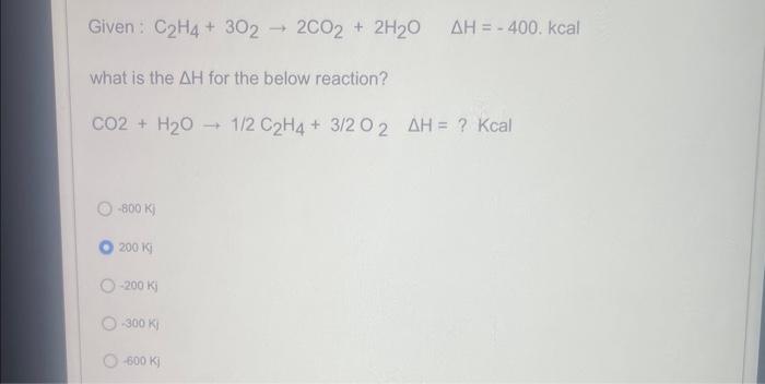 Solved Given C2H4 3O2 2CO2 2H2O H 400. kcal what is the