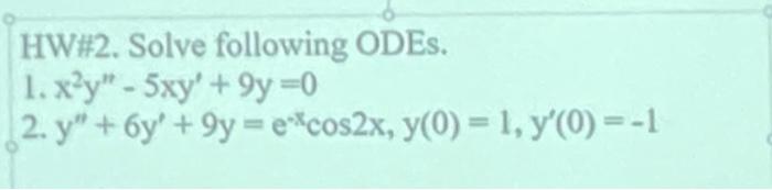 HW#2. Solve following ODES. 1. x?y - 5xy +9y=0 2. y + 6y + 9y = ecos2x, y(0) = 1, y(0) = -1