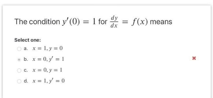 The condition \( y^{\prime}(0)=1 \) for \( \frac{d y}{d x}=f(x) \) means Select one: a. \( x=1, y=0 \) b. \( x=0, y^{\prime}=