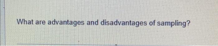 Solved What are advantages and disadvantages of sampling? | Chegg.com