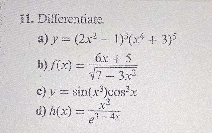 11. Differentiate. a) y = (2x² - 1)³(x4 + 3)5 6x + 5 √7 - 3x² b) f(x) = c) y = sin(x³) cos³x d) h(x) = 3x²/4x e³ -