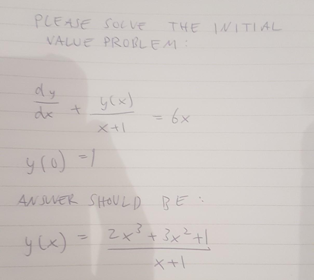 PLEASE SOCVE THE INITIAL VALUE PROBLEM: \[ \begin{array}{l} \frac{d y}{d x}+\frac{y(x)}{x+1}=6 x \\ y(0)=1 \end{array} \] ANS