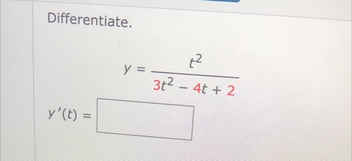 Differentiate.
\[
y=\frac{t^{2}}{3 t^{2}-4 t+2}
\]
\[
y^{\prime}(t)=
\]