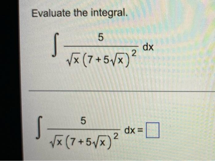 Solved Evaluate the integral. 5 S √x (7+5√x)² 5 dx = √x | Chegg.com