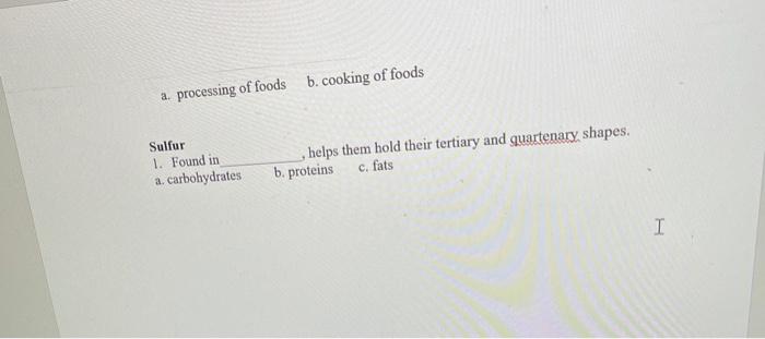 a processing of foods b. cooking of foods Sulfur 1. Found in a carbohydrates , helps them hold their tertiary and quartenary