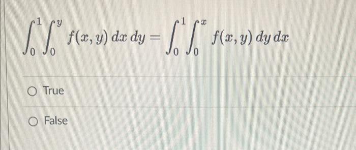 \[ \int_{0}^{1} \int_{0}^{y} f(x, y) d x d y=\int_{0}^{1} \int_{0}^{x} f(x, y) d y d x \] True False