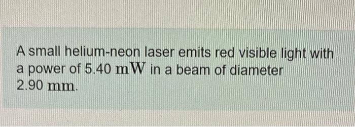 A small helium-neon laser emits red visible light with a power of \( 5.40 \mathrm{~mW} \) in a beam of diameter \( 2.90 \math