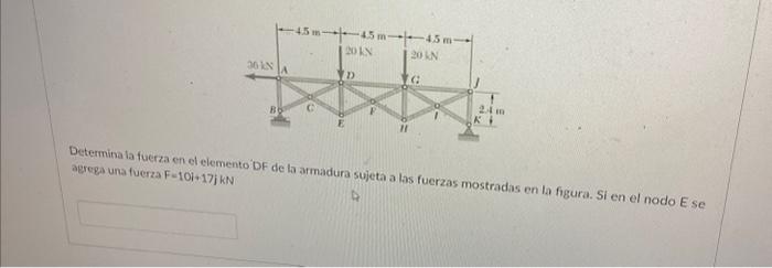 Determina la fuerza en el elemento DF de la armadura sujeta a las fuerzas mostradas en la figura. Si en el nodo \( E \) se ag