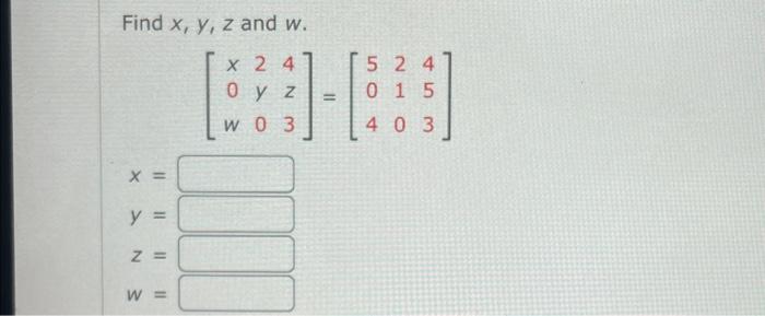 Find \( x, y, z \) and \( w \). \[ \left[\begin{array}{lll} x & 2 & 4 \\ 0 & y & z \\ w & 0 & 3 \end{array}\right]=\left[\beg