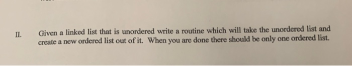 Given a linked list that is unordered write a routine which will take the unordered list and create a new ordered list out of