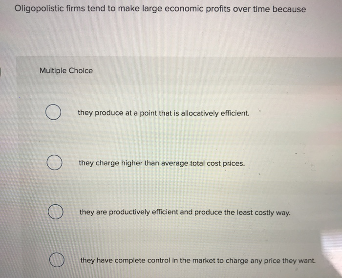 Solved Oligopolistic firms tend to make large economic
