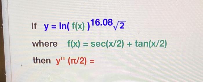 If \( y=\ln (f(x))^{16.08} \sqrt{2} \) where \( f(x)=\sec (x / 2)+\tan (x / 2) \) then \( y^{\prime \prime}(\pi / 2)= \)