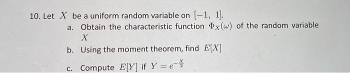 10. Let X be a uniform random variable on [-1, 1].
a. Obtain the characteristic function x(w) of the random variable
X
b. Usi