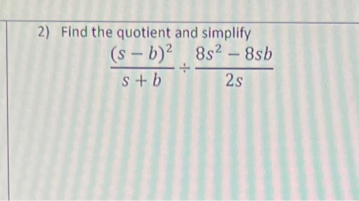 Solved 2) Find the quotient and simplify s+b(s−b)2÷2s8s2−8sb | Chegg.com
