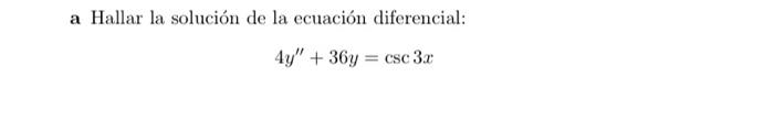 a Hallar la solución de la ecuación diferencial: \[ 4 y^{\prime \prime}+36 y=\csc 3 x \]