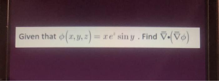 Given that \( \phi(x, y, z)=x e^{z} \sin y . \) Find \( \bar{\nabla} \cdot(\bar{\nabla} \phi) \)