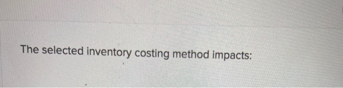 Solved The selected inventory costing method impacts: | Chegg.com