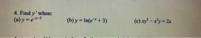 4. Find \( y \) when: (a) \( y=e^{-x-5} \) (b) \( y=\ln \left(e^{-x}+3\right) \) (c) \( x y^{3}-x^{3} y=2 x \)