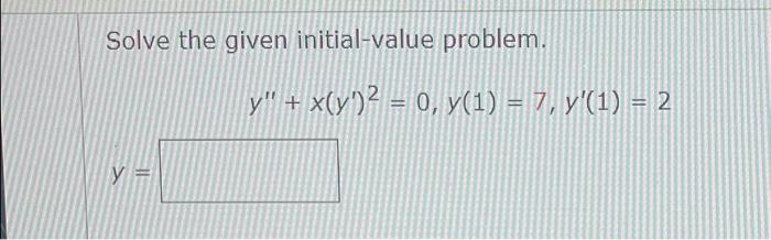 Solve the given initial-value problem. \[ y^{\prime \prime}+x\left(y^{\prime}\right)^{2}=0, y(1)=7, y^{\prime}(1)=2 \] \[ y=