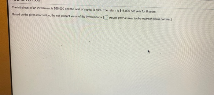 Solved The initial cost of an investment is $65,000 and the | Chegg.com