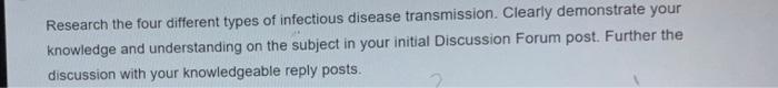 Research the four different types of infectious disease transmission. Clearly demonstrate your
knowledge and understanding on