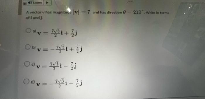 A vector v has magnitute \( |\mathrm{v}|=7 \) and has direction \( \theta=210^{\circ} \). Write in terms of I and \( ] \).
\(