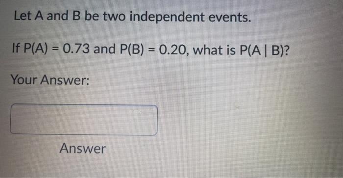 Solved Let A And B Be Two Independent Events. If P(A)=0.73 | Chegg.com