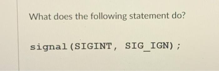 Solved What does the following statement do? signal (SIGINT, | Chegg.com