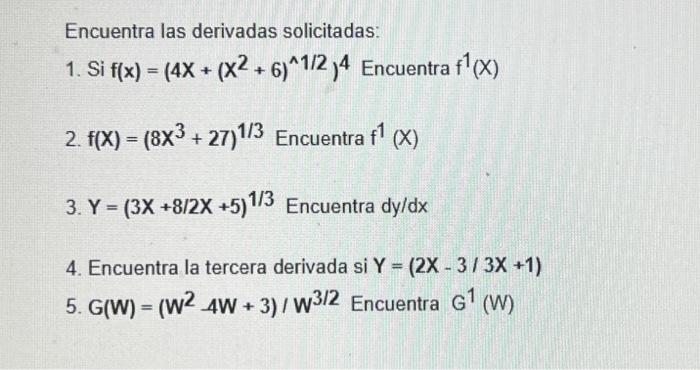 Encuentra las derivadas solicitadas: 1. Si \( f(x)=\left(4 X+\left(X^{2}+6\right)^{\wedge 1 / 2}\right)^{4} \) Encuentra \( f