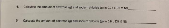 4. Calculate the amount of dextrose (g) and sodium chloride (g) in 0.75 L D5 % NS 5. Calculate the amount of dextrose (g) and