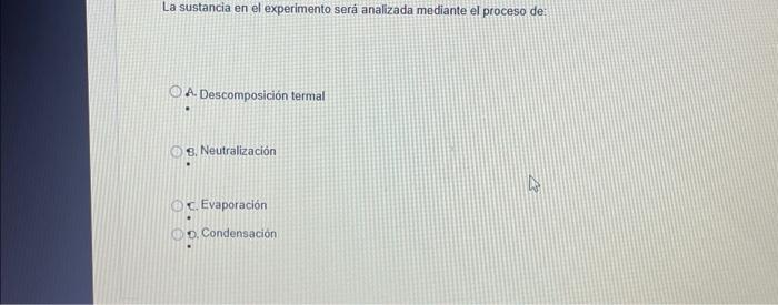 La sustancia en el experimento será analizada mediante el proceso de: A. Descomposición termal 8. Neutralización C. Evaporaci