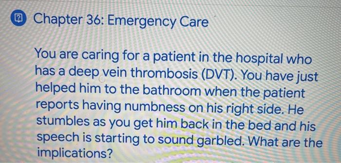 ~ Chapter 36: Emergency Care You are caring for a patient in the hospital who has a deep vein thrombosis (DVT). You have just