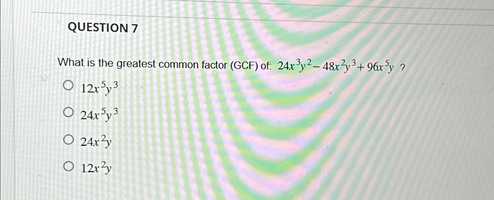 Solved QUESTION 7What is the greatest common factor (GCF) | Chegg.com