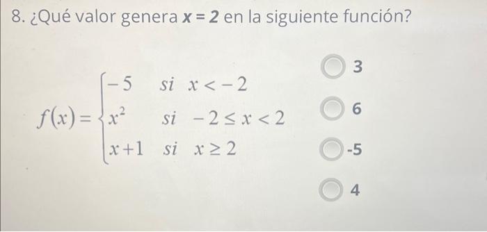 8. ¿Qué valor genera \( \boldsymbol{x}=\mathbf{2} \) en la siguiente función? \[ f(x)=\left\{\begin{array}{lll} -5 & \text {