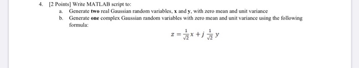 4. [2 Points) Write MATLAB script to: a. Generate two real Gaussian random variables, x and y, with zero mean and unit varian