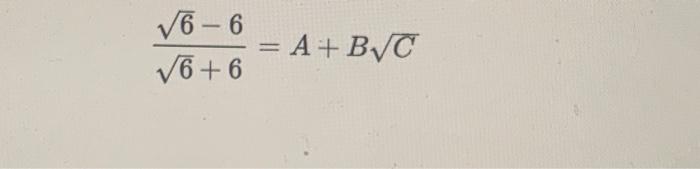 Solved √6-6 √6+6 = = A + B√Cfind A B And C | Chegg.com